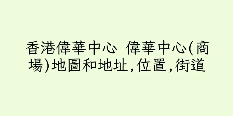 香港偉華中心 偉華中心(商場)地圖和地址,位置,街道
