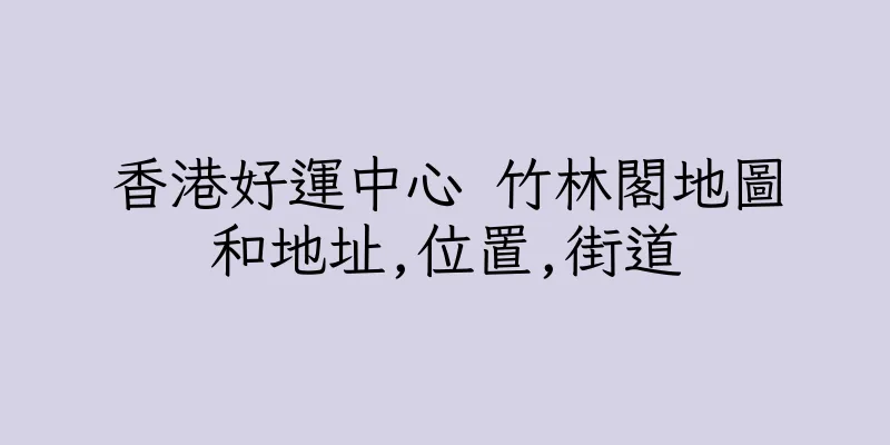 香港好運中心 竹林閣地圖和地址,位置,街道
