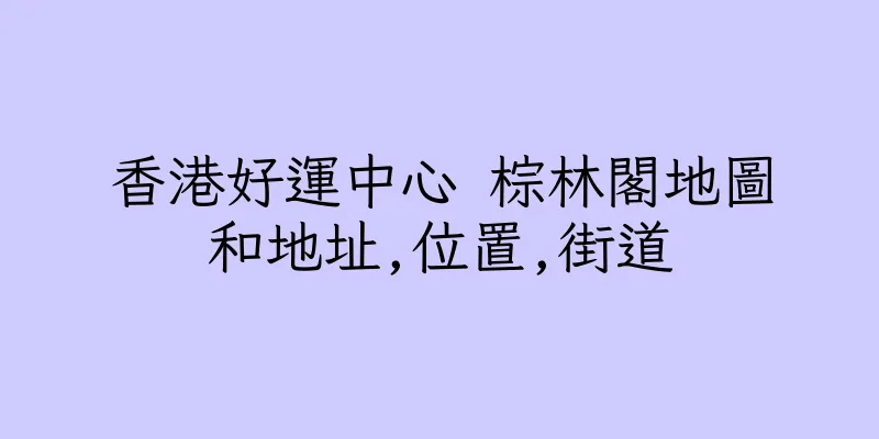 香港好運中心 棕林閣地圖和地址,位置,街道