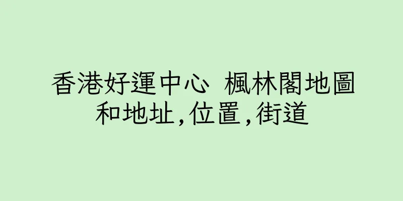 香港好運中心 楓林閣地圖和地址,位置,街道