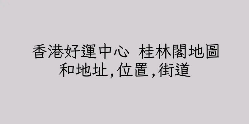香港好運中心 桂林閣地圖和地址,位置,街道