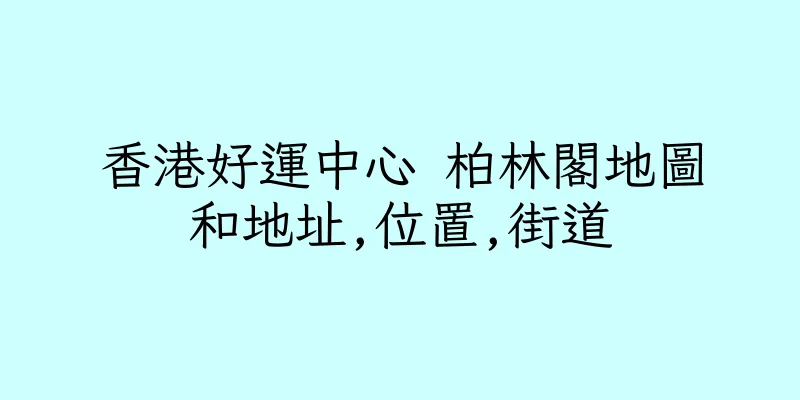 香港好運中心 柏林閣地圖和地址,位置,街道