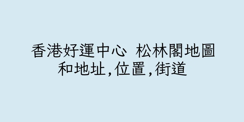 香港好運中心 松林閣地圖和地址,位置,街道