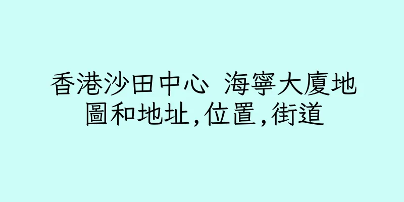 香港沙田中心 海寧大廈地圖和地址,位置,街道