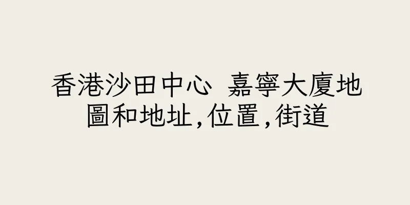 香港沙田中心 嘉寧大廈地圖和地址,位置,街道