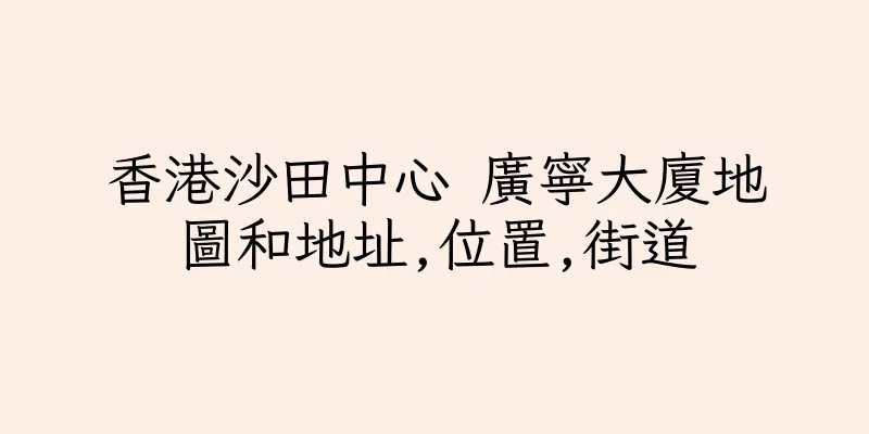 香港沙田中心 廣寧大廈地圖和地址,位置,街道