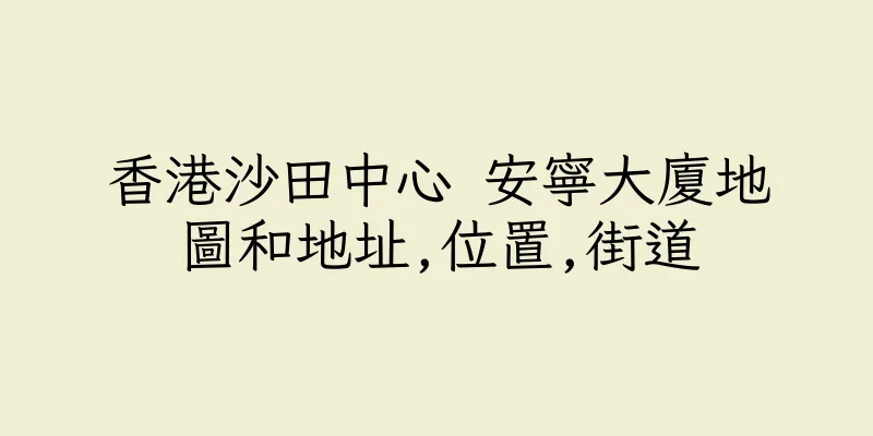 香港沙田中心 安寧大廈地圖和地址,位置,街道