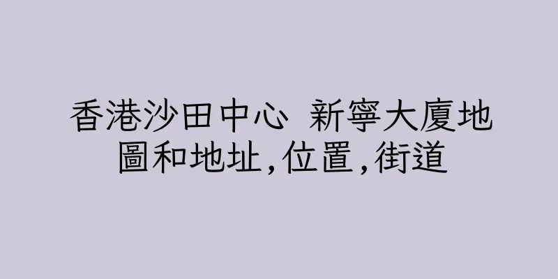 香港沙田中心 新寧大廈地圖和地址,位置,街道