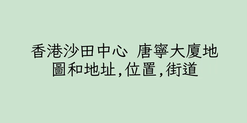香港沙田中心 唐寧大廈地圖和地址,位置,街道