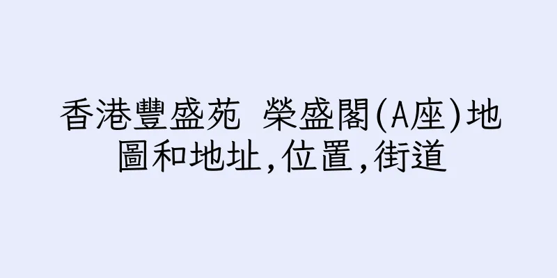香港豐盛苑 榮盛閣(A座)地圖和地址,位置,街道