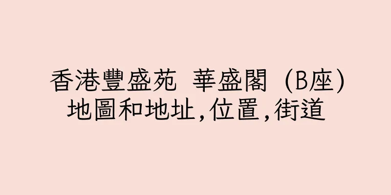 香港豐盛苑 華盛閣 (B座)地圖和地址,位置,街道