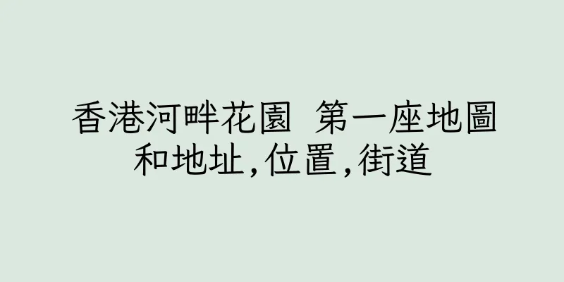 香港河畔花園 第一座地圖和地址,位置,街道