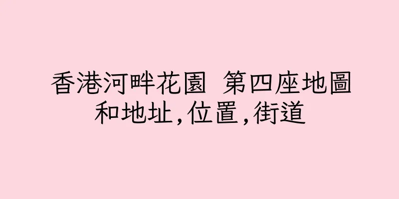 香港河畔花園 第四座地圖和地址,位置,街道