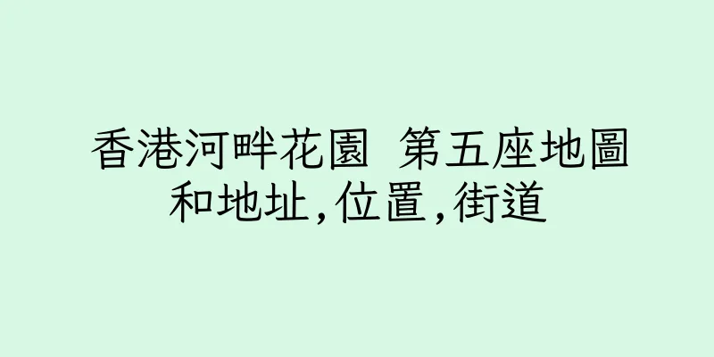 香港河畔花園 第五座地圖和地址,位置,街道