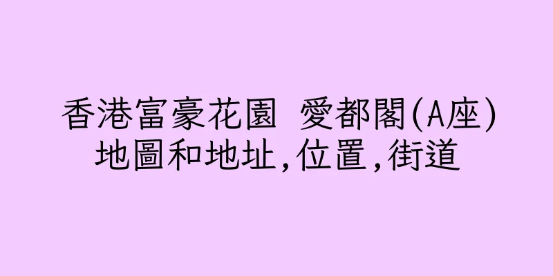 香港富豪花園 愛都閣(A座)地圖和地址,位置,街道