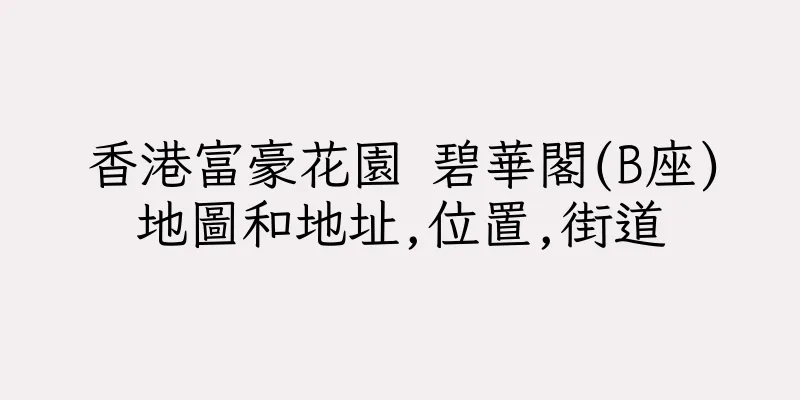 香港富豪花園 碧華閣(B座)地圖和地址,位置,街道