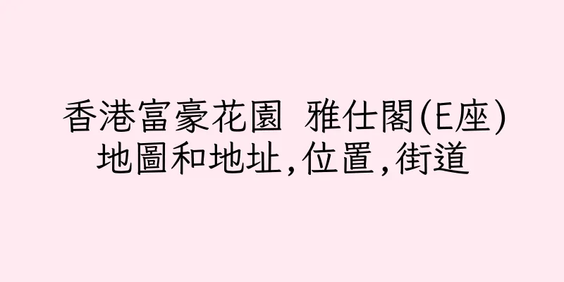 香港富豪花園 雅仕閣(E座)地圖和地址,位置,街道