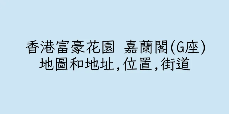 香港富豪花園 嘉蘭閣(G座)地圖和地址,位置,街道