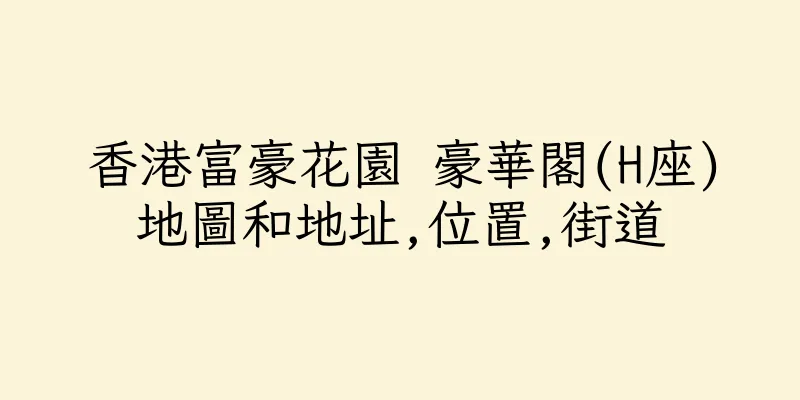 香港富豪花園 豪華閣(H座)地圖和地址,位置,街道