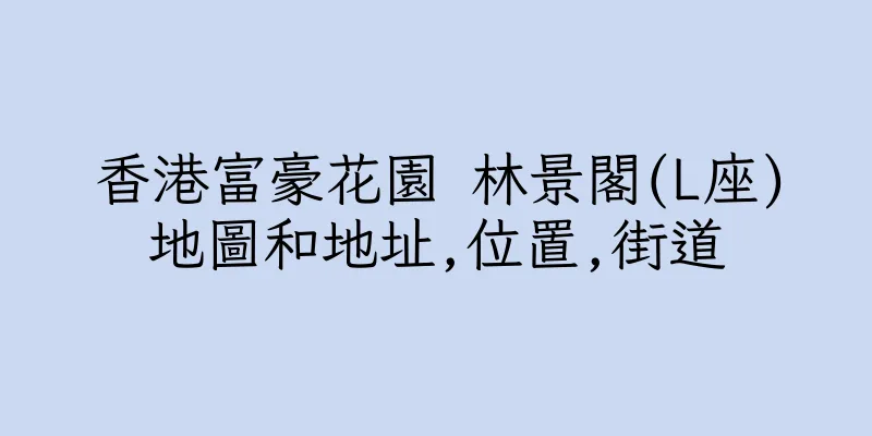 香港富豪花園 林景閣(L座)地圖和地址,位置,街道