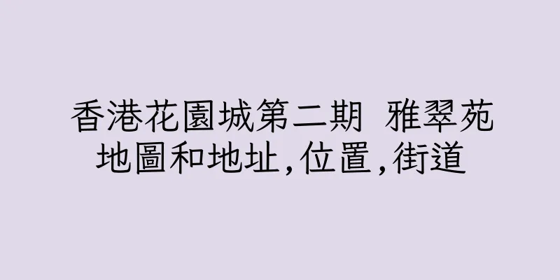 香港花園城第二期 雅翠苑地圖和地址,位置,街道