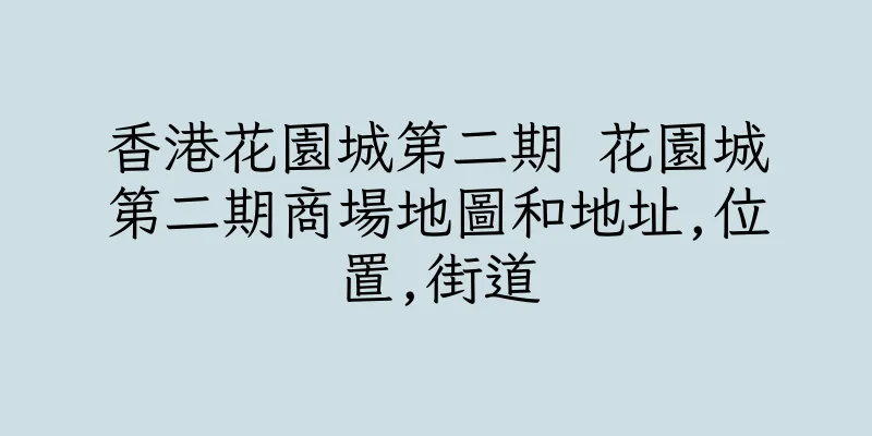 香港花園城第二期 花園城第二期商場地圖和地址,位置,街道