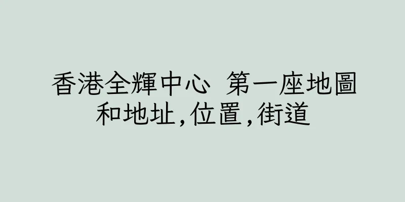 香港全輝中心 第一座地圖和地址,位置,街道