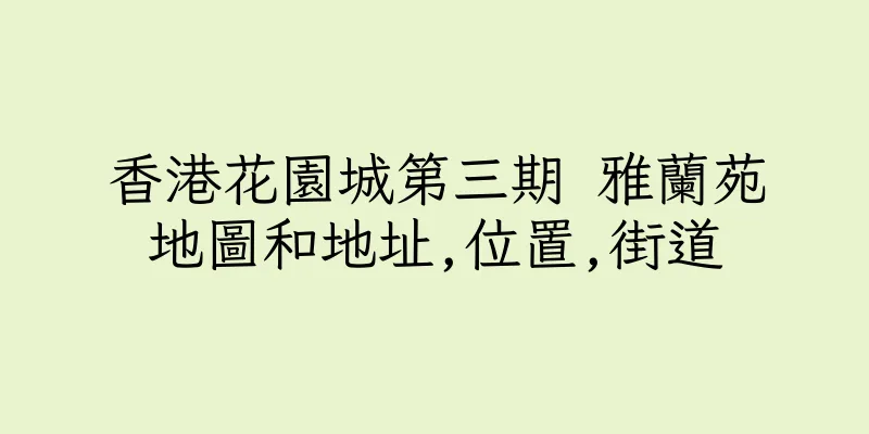 香港花園城第三期 雅蘭苑地圖和地址,位置,街道