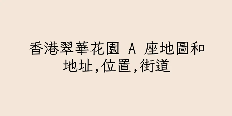 香港翠華花園 A 座地圖和地址,位置,街道