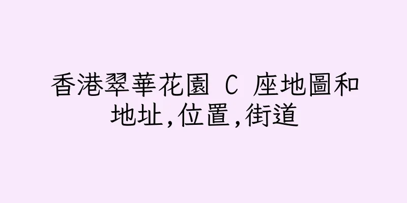 香港翠華花園 C 座地圖和地址,位置,街道