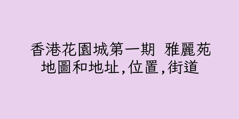 香港花園城第一期 雅麗苑地圖和地址,位置,街道