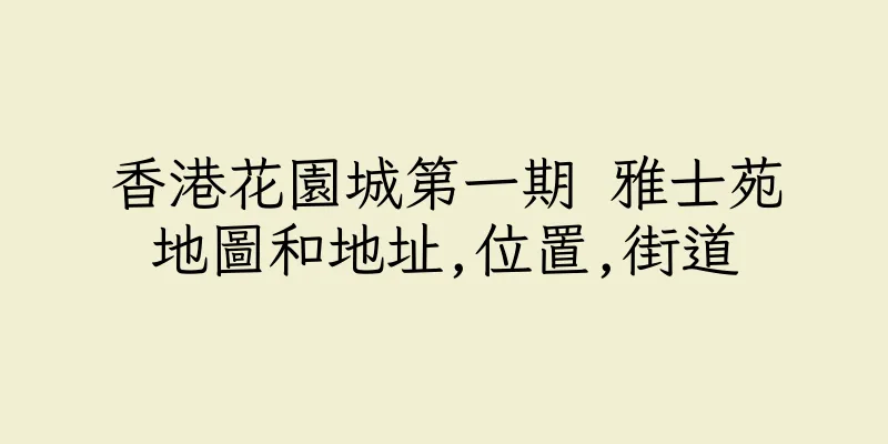 香港花園城第一期 雅士苑地圖和地址,位置,街道