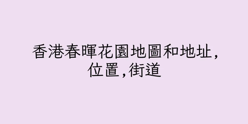 香港春暉花園地圖和地址,位置,街道