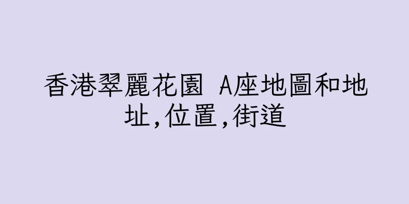 香港翠麗花園 A座地圖和地址,位置,街道