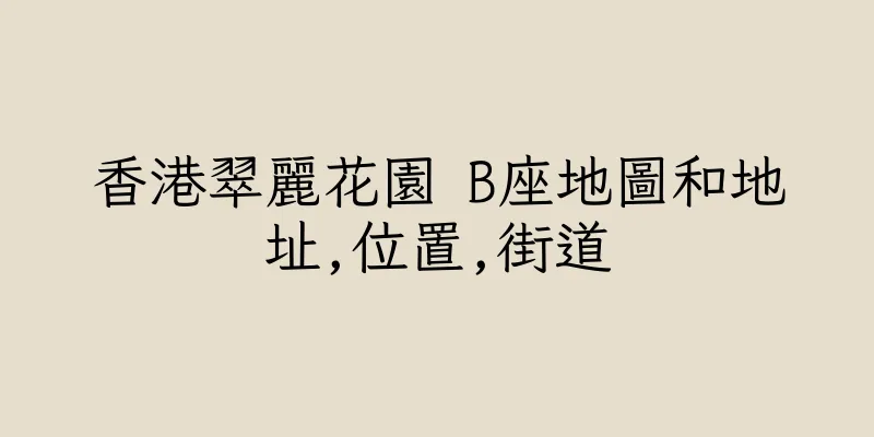 香港翠麗花園 B座地圖和地址,位置,街道