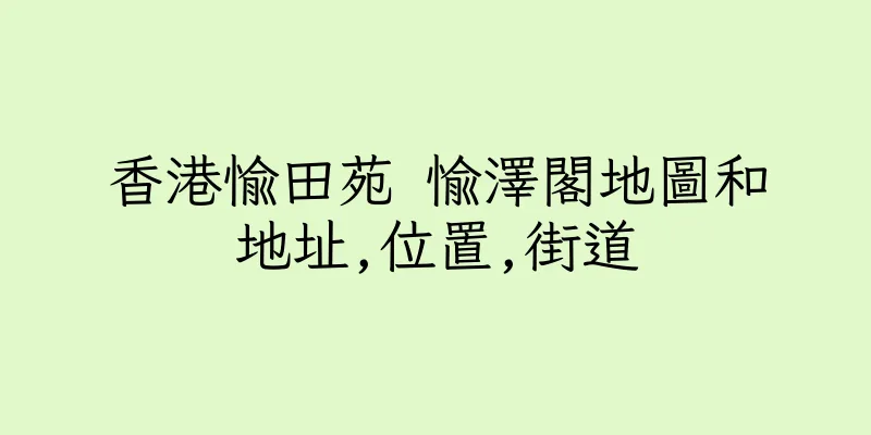 香港愉田苑 愉澤閣地圖和地址,位置,街道