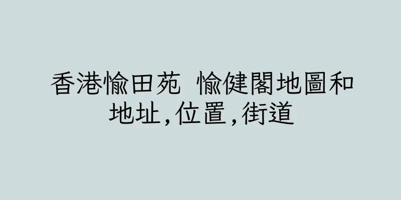 香港愉田苑 愉健閣地圖和地址,位置,街道