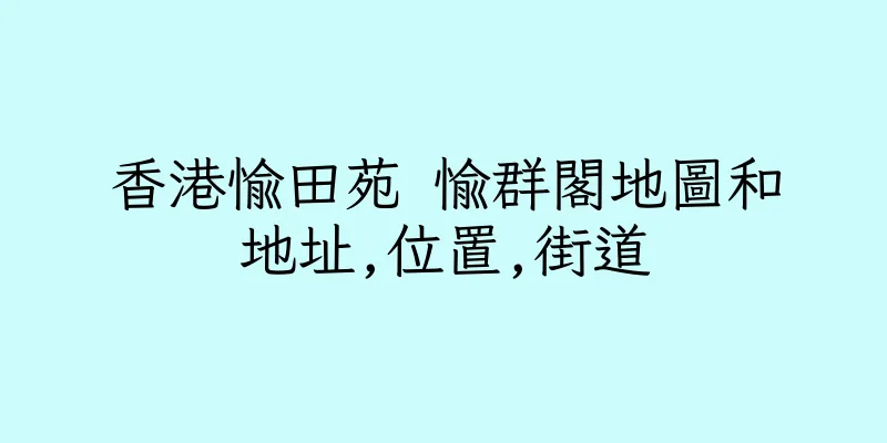 香港愉田苑 愉群閣地圖和地址,位置,街道