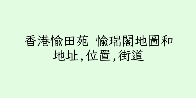 香港愉田苑 愉瑞閣地圖和地址,位置,街道