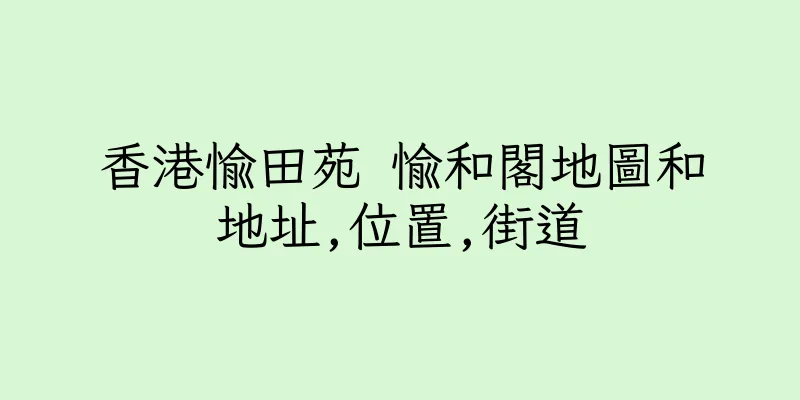 香港愉田苑 愉和閣地圖和地址,位置,街道