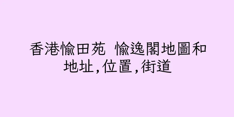 香港愉田苑 愉逸閣地圖和地址,位置,街道