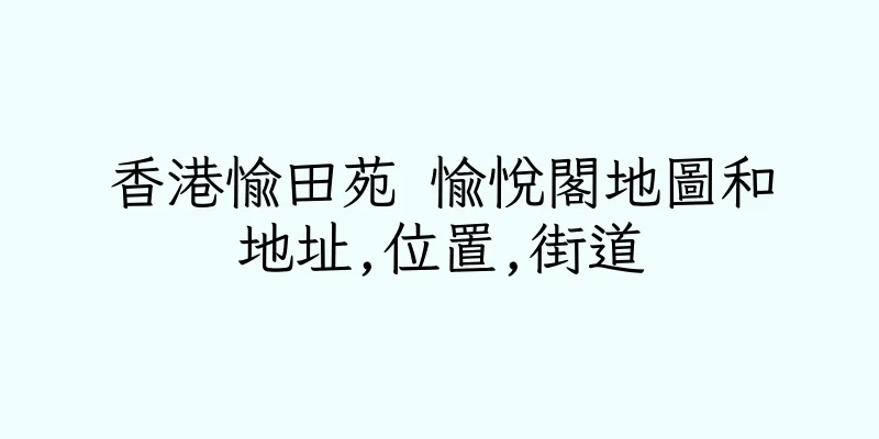 香港愉田苑 愉悅閣地圖和地址,位置,街道