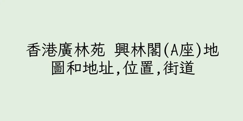 香港廣林苑 興林閣(A座)地圖和地址,位置,街道