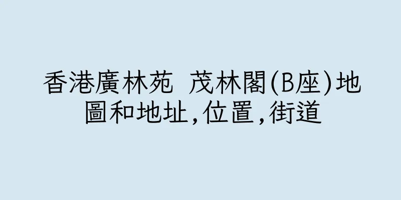 香港廣林苑 茂林閣(B座)地圖和地址,位置,街道