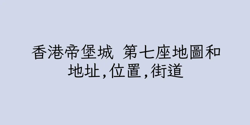 香港帝堡城 第七座地圖和地址,位置,街道