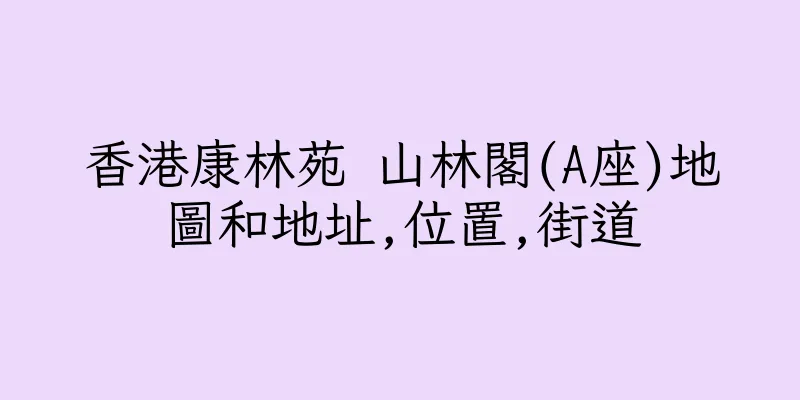 香港康林苑 山林閣(A座)地圖和地址,位置,街道