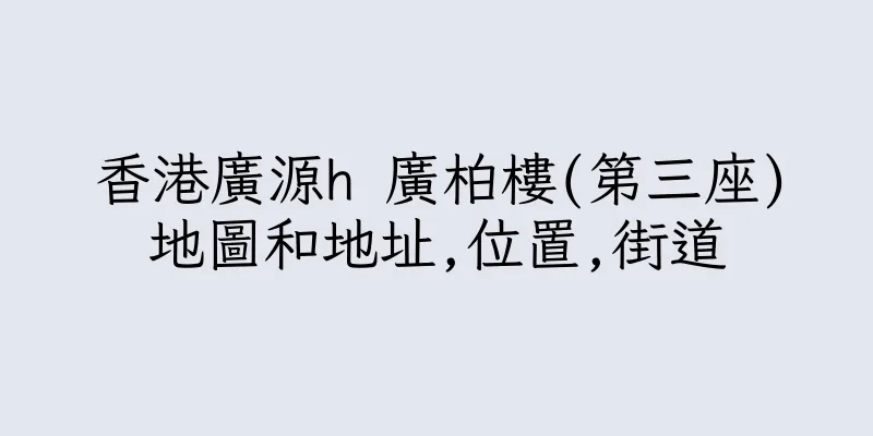 香港廣源h 廣柏樓(第三座)地圖和地址,位置,街道