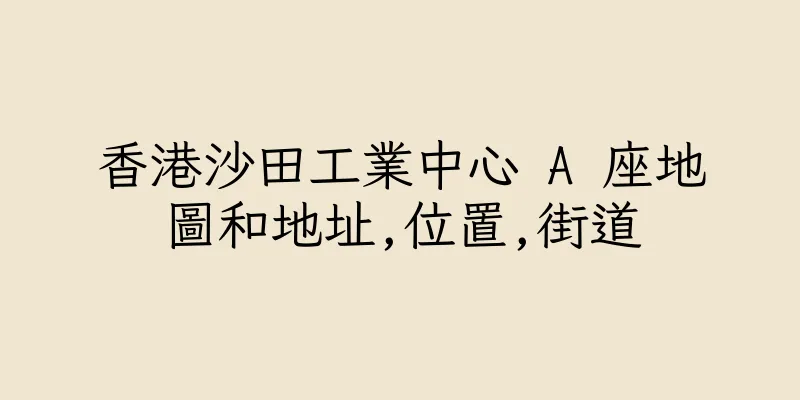 香港沙田工業中心 A 座地圖和地址,位置,街道
