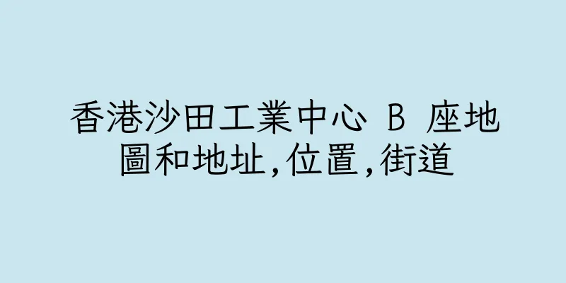 香港沙田工業中心 B 座地圖和地址,位置,街道