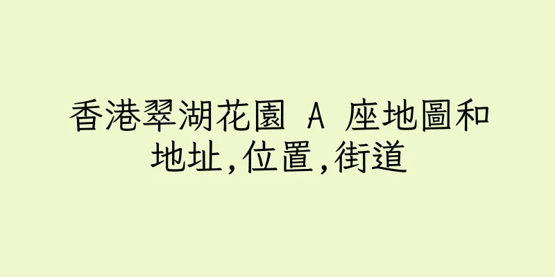 香港翠湖花園 A 座地圖和地址,位置,街道